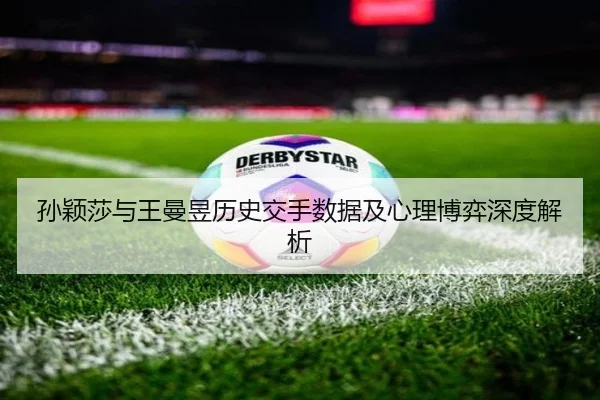 孙颖莎与王曼昱历史交手数据及心理博弈深度解析 - BANDAOSPORTS